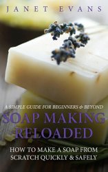Soap Making Reloaded: How To Make A Soap From Scratch Quickly & Safely: A Simply Guide for Beginners & Beyond  