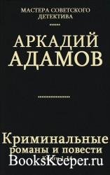 Аркадий Адамов - Криминальные романы и повести. Сборник 14 книг