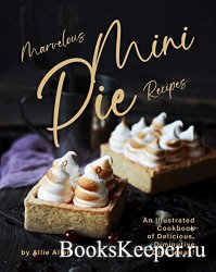 Marvelous Mini Pie Recipes: An Illustrated Cookbook of Delicious, Diminutiv ...