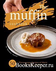 The Muffin Cookbook: 50 Flavoursome Recipes of Moist and Tender Muffins