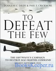 To Defeat the Few: The Luftwaffe’s campaign to destroy RAF Fighter Command, ...