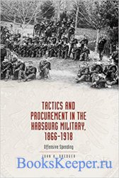 Tactics and Procurement in the Habsburg Military, 1866-1918: Offensive Spen ...