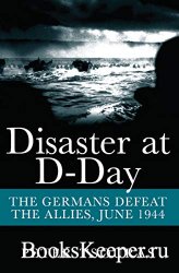 Disaster at D-Day: The Germans Defeat The Allies, June 1944