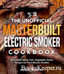 The Unofficial Masterbuilt Electric Smoker Cookbook: Irresistible Meat, Fis ...