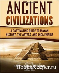 Ancient Civilizations: A Captivating Guide to Mayan History, the Aztecs, an ...