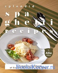 Splendid Spaghetti Recipes: A Complete Cookbook of Customized Italian Dish  ...