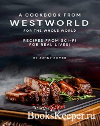 A Cookbook from Westworld For the Whole World: Recipes from Sci-Fi For Real ...