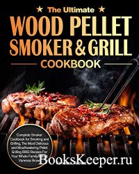The Ultimate Wood Pellet Grill and Smoker Cookbook: Complete Smoker Cookboo ...