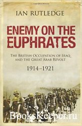 Enemy on the Euphrates: The British Occupation of Iraq and the Great Arab R ...