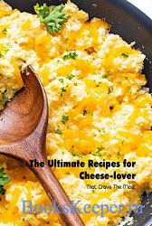 The Ultimate Recipes for Cheese-lover: That Crave The Most: Cheese-lover Re ...