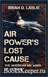 Air Power's Lost Cause: The American Air Wars of Vietnam