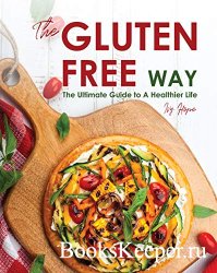 The Gluten-Free Way: The Ultimate Guide to A Healthier Life