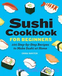 Sushi Cookbook for Beginners: 100 Step-By-Step Recipes to Make Sushi at Hom ...