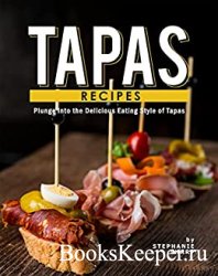 Tapas Recipes: Plunge into the Delicious Eating Style of Tapas