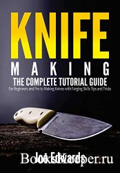 Knife Making: The Complete Tutorial Guide for Beginners and Pro to Making Knives with Forging Skills Tips and Tricks