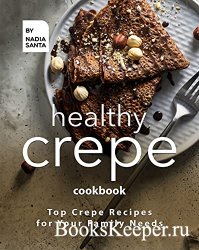 Healthy Crepe Cookbook: Top Crepe Recipes for Your Family Needs