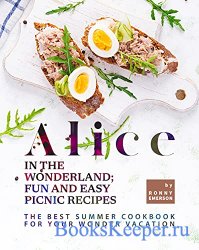 Alice in The Wonderland; Fun and Easy Picnic Recipes: The Best Summer Cookbook for Your Wonder Vacation