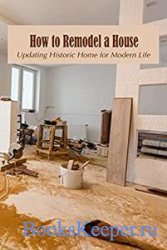 How to Remodel a House: Updating Historic Home for Modern Life: Guide to Remodel Your House