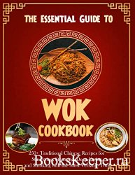 The Essential Guide To Wok Cookbook for Beginners with 250+ Traditional Chi ...