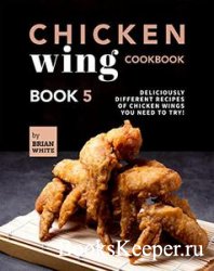 Chicken Wing Cookbook: Book 5: Deliciously Different Recipes of Chicken Win ...