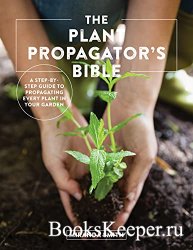The Plant Propagator's Bible: A Step-by-Step Guide to Propagating Every Pl ...