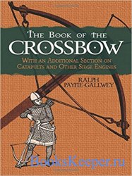 The Book of the Crossbow: With an Additional Section on Catapults and Other Siege Engines