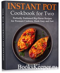 Instant Pot Cookbook for Two: Perfectly Portioned Big-Flavor Recipes for Pressure Cookers, Made Easy and Fast
