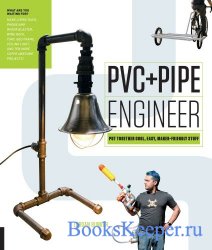 PVC and Pipe Engineer: Put Together Cool, Easy, Maker-Friendly Stuff