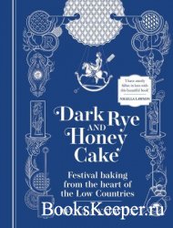 Dark Rye and Honey Cake: Festival Baking from Belgium, the Heart of the Low Countries