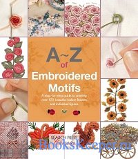 AZ of Embroidered Motifs: A Step-by-Step Guide to Creating over 120 Beautiful Bullion Flowers and Individual FIgures