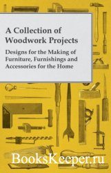 A Collection of Woodwork Projects: Designs for the Making of Furniture, Furnishings and Accessories for the Home