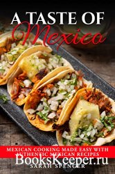 A Taste of Mexico: Traditional Mexican Cooking Made Easy with Authentic Mexican Recipes