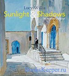 Sunlight and Shadows in Watercolour: Painting Light From Interiors To Landscapes