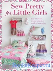 Sew Pretty for Little Girls: Over 20 Simple Sewing Projects in Timeless Floral Prints