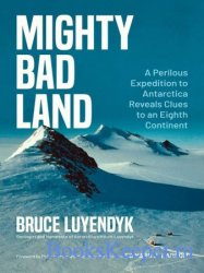 Mighty Bad Land: A Perilous Expedition to Antarctica Reveals Clues to an Eighth Continent