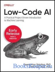 Low-Code AI: A Practical Project-Driven Introduction to Machine Learning (Early Release)