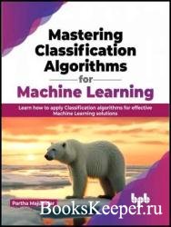 Mastering Classification Algorithms for Machine Learning: Learn how to apply Classification algorithms