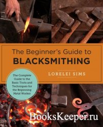 The Beginner's Guide to Blacksmithing: The Complete Guide to the Basic Tools and Techniques for the Beginning Metal Worker