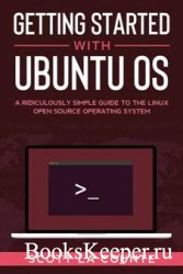 Getting Started With Ubuntu OS: A Ridiculously Simple Guide to the Linux Open Source Operating System