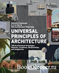 Universal Principles of Architecture : 100 Architectural Archetypes, Methods, Conditions, Relationships and Imaginaries