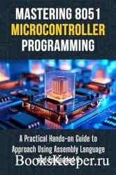 Mastering 8051 Microcontroller Programming: A Practical Hands-on Guide to Approach Using Assembly Language and Embedded C