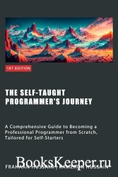 The Self-Taught Programmer's Journey: A Comprehensive Guide to Becoming a Professional Programmer from Scratch
