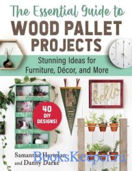 The Essential Guide to Wood Pallet Projects: 40 DIY Designs&#8213;Stunning Ideas for Furniture, Decor, and More