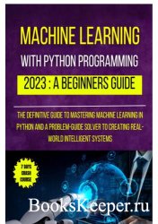 Machine Learning With Python Programming : 2023 A Beginners Guide