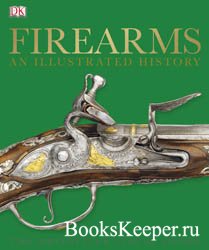 Firearms: An Illustrated History (The Definitive Visual Guide)