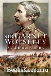 Sir Garnet Wolseley: Soldier of Empire