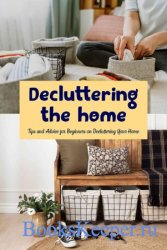 Decluttering The Home: Tips and Advice for Beginners on Decluttering Your Home