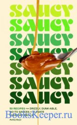 Saucy: 50 Recipes for Drizzly, Dunk-able, Go-To Sauces to Elevate Everyday Meals