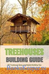 Treehouses Building Guide: DIY Treehouse Ideas and Helpful Building Tips: Ultimate Guide for How to Build a Treehouse