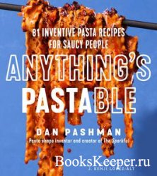 Anything's Pastable: 81 Inventive Pasta Recipes for Saucy People